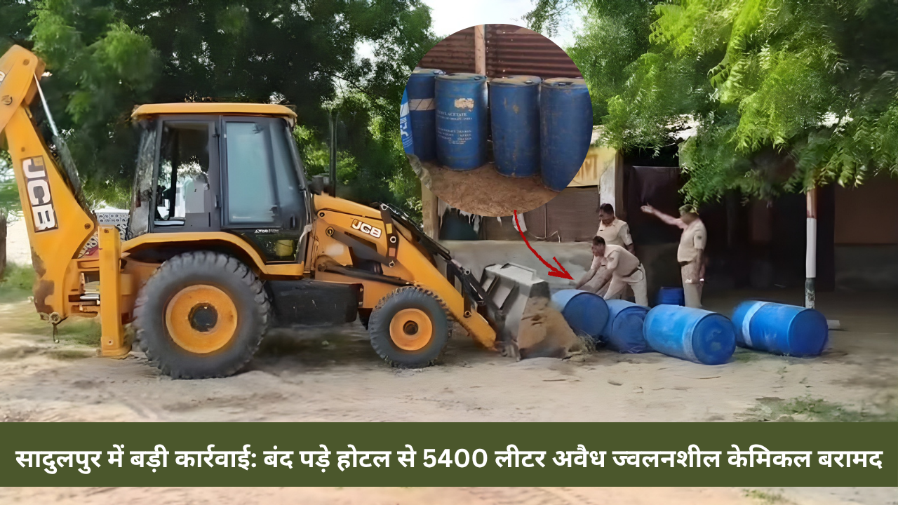 सादुलपुर में बड़ी कार्रवाई: बंद पड़े होटल से 5400 लीटर अवैध ज्वलनशील केमिकल बरामद